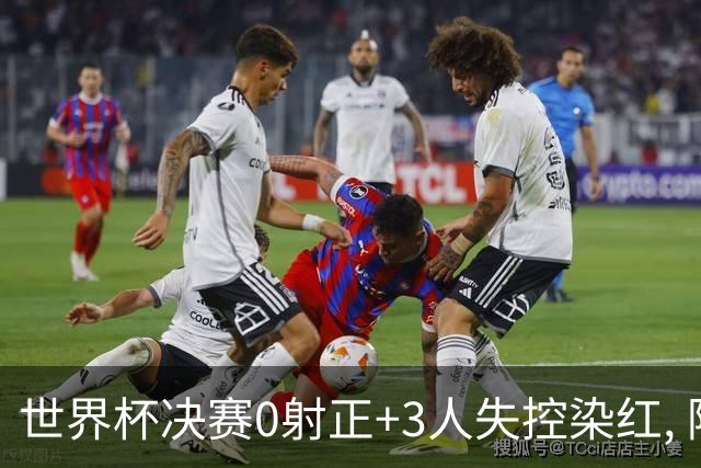 世界杯决赛0射正+3人失控染红, 阿根廷媒体却说: 没得黑