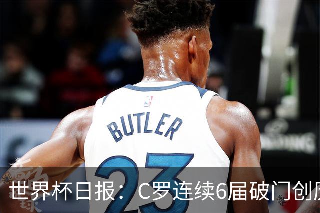 世界杯日报：C罗连续6届破门创历史 英格兰爆冷0-0加纳