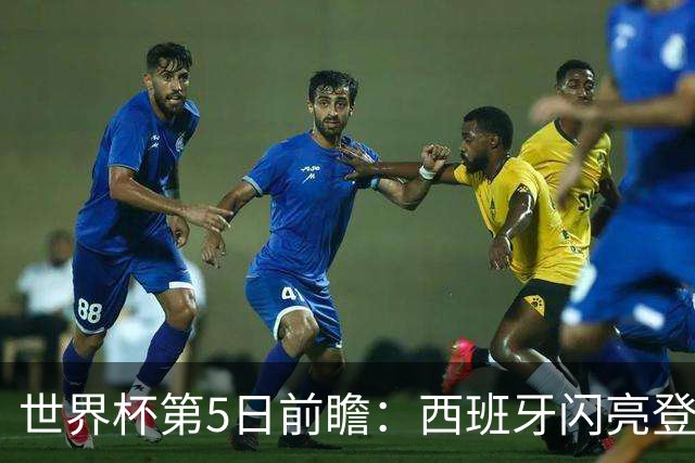 世界杯第5日前瞻：西班牙闪亮登场 伊沙亮相力争开门红