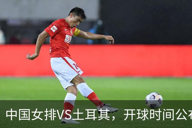 中国女排VS土耳其，开球时间公布，赢输球加减分出炉，谁能进决赛