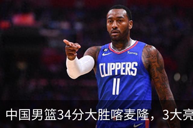 中国男篮34分大胜喀麦隆，3大亮点难掩2个隐忧
