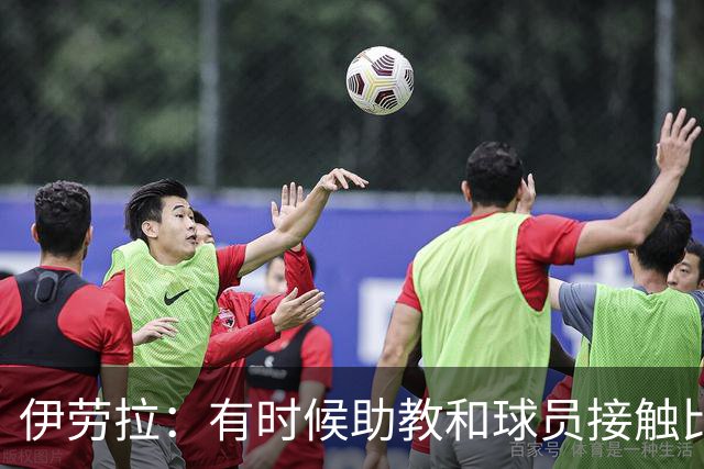 伊劳拉：有时候助教和球员接触比我还多，球员更愿和他们交流
