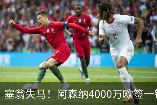 塞翁失马！阿森纳4000万欧签一锋线新援，制造进球比姆巴佩还多