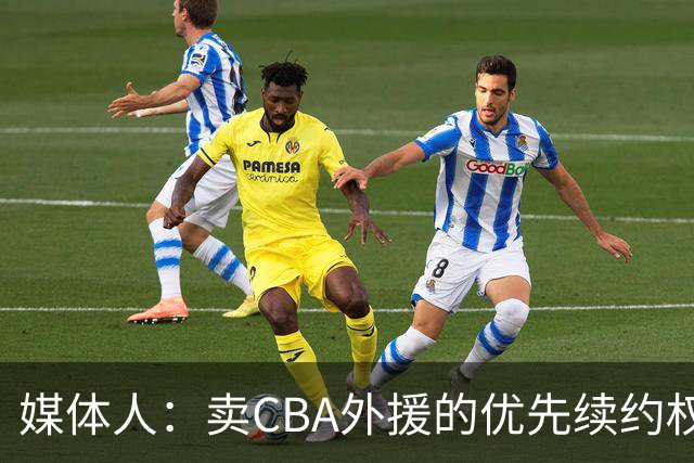 媒体人：卖CBA外援的优先续约权 有时候比卖本土球员还赚钱