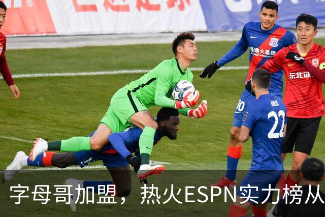 字母哥加盟，热火ESPN实力榜从第20升至第12，还需补强