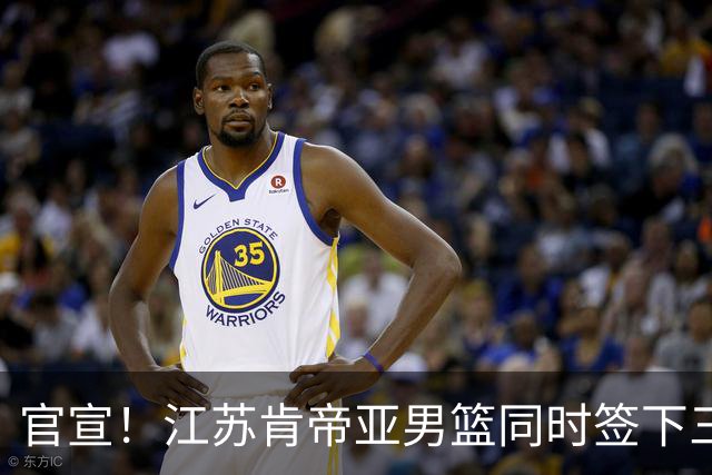 官宣！江苏肯帝亚男篮同时签下三名外援