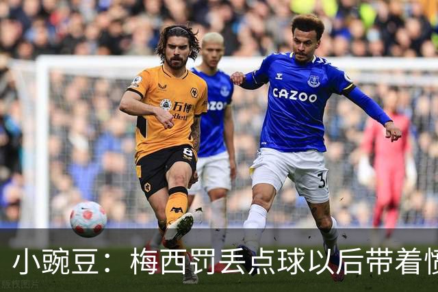 小豌豆：梅西罚丢点球以后带着愤怒拼命奔跑，他不想让队友们失望