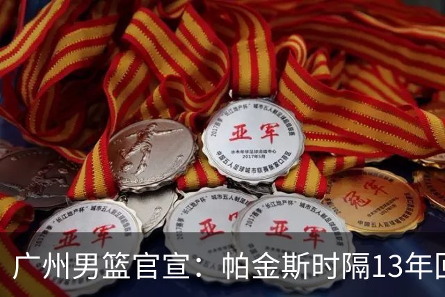 广州男篮官宣：帕金斯时隔13年回归出任主教练 师从骑士主帅