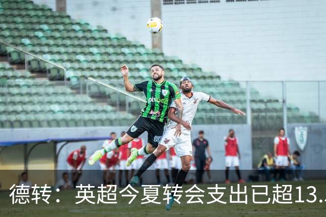 德转：英超今夏转会支出已超13.5亿欧，热刺和曼城排在前两名