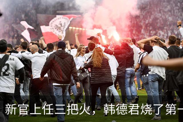 新官上任三把火，韩德君烧了第一把火！