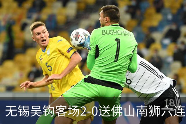 无锡吴钩客场2-0送佛山南狮六连败，王一凡、努尔达努斯破门