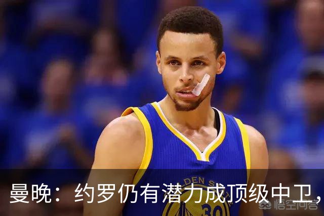 曼晚：约罗仍有潜力成顶级中卫，但需先锁定首发位置