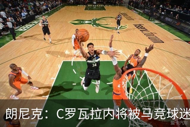 朗尼克：C罗瓦拉内将被马竞球迷特别针对 要做准备