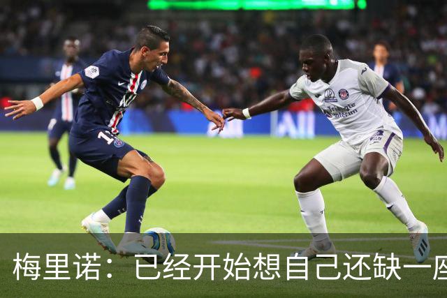 梅里诺：已经开始想自己还缺一座欧冠冠军，希望明年能够圆梦