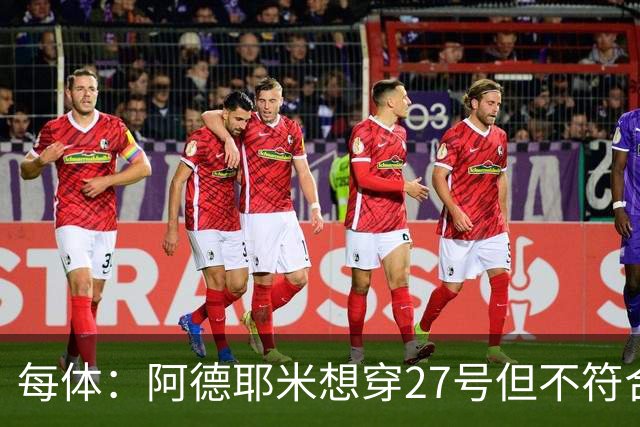 每体：阿德耶米想穿27号但不符合西甲规定，因此需重新选号码