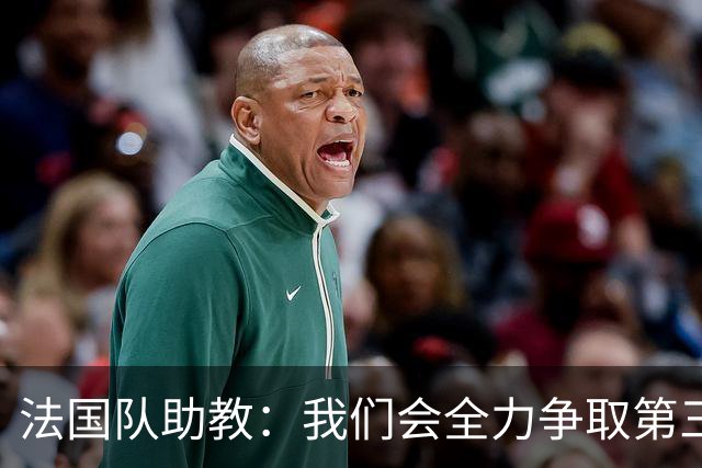 法国队助教：我们会全力争取第三名，能走到这一步同样不容易