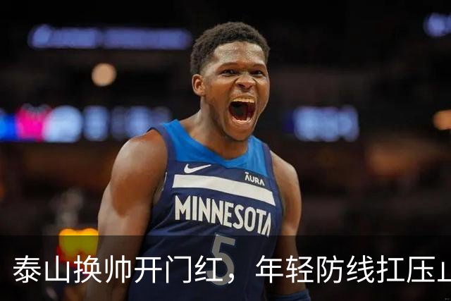 泰山换帅开门红，年轻防线扛压止颓