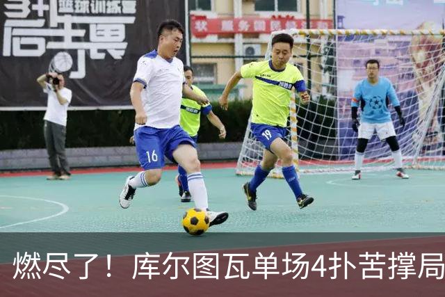 燃尽了！库尔图瓦单场4扑苦撑局面 受伤换人遗憾变战局