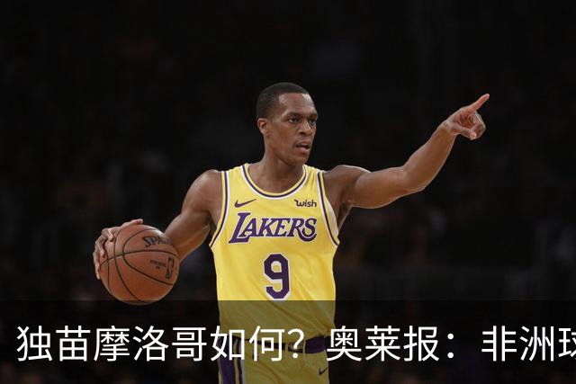 独苗摩洛哥如何？奥莱报：非洲球队韧劲不足，已有6支被绝杀出局
