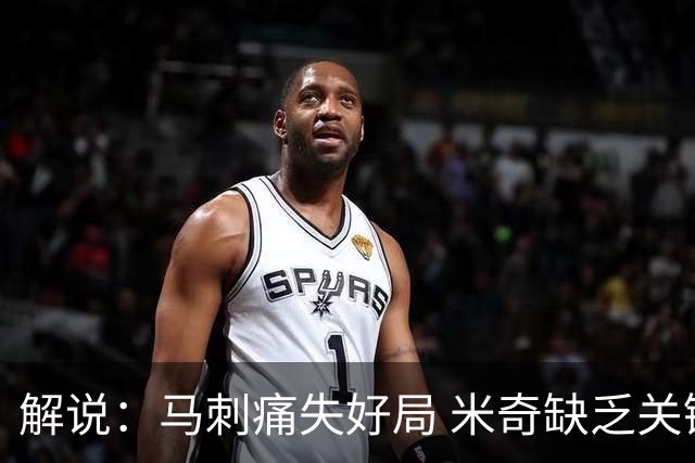 解说：马刺痛失好局 米奇缺乏关键时刻启用新秀弃用老将的魄力