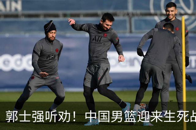 郭士强听劝！中国男篮迎来生死战！郭士强需少用三人重用两人，杨翰森可弃用！