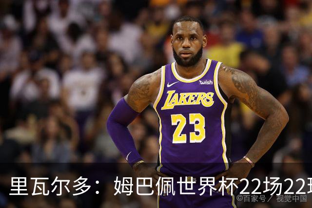 里瓦尔多：姆巴佩世界杯22场22球 他已超越梅西