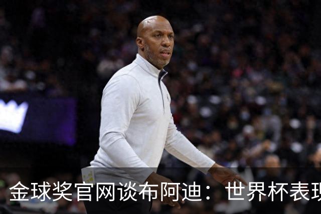 金球奖官网谈布阿迪：世界杯表现引人注目，发挥沉稳可靠