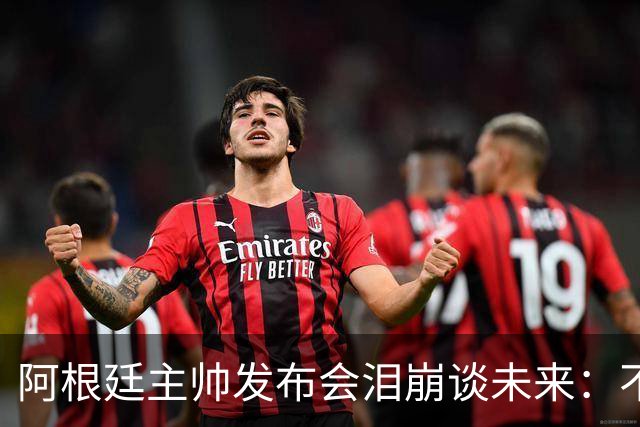 阿根廷主帅发布会泪崩谈未来：不知能否继续，我需要时间思考