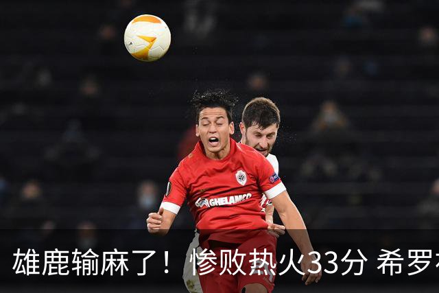 雄鹿输麻了！惨败热火33分 希罗被热巴胖揍 两乐透秀遭37号秀压制