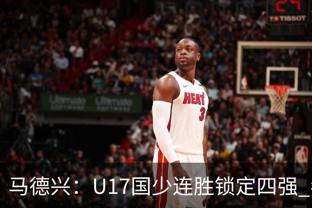 马德兴：U17国少连胜锁定四强 考察新人收效显著