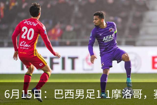6月15日：巴西男足1-1摩洛哥，赛后球员评分：四人满分，2人及格，2人拉胯