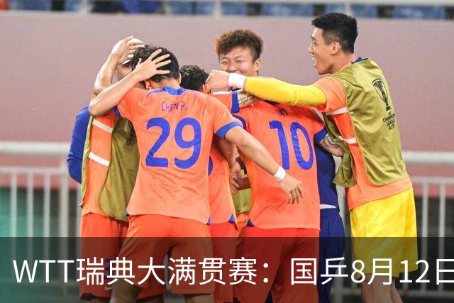 WTT瑞典大满贯赛：国乒8月12日赛程公布，陈幸同迎来女单焦点战斗